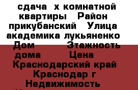 сдача 2х комнатной квартиры › Район ­ прикубанский › Улица ­ академика лукьяненко › Дом ­ 105 › Этажность дома ­ 12 › Цена ­ 17 - Краснодарский край, Краснодар г. Недвижимость » Квартиры аренда   . Краснодарский край,Краснодар г.